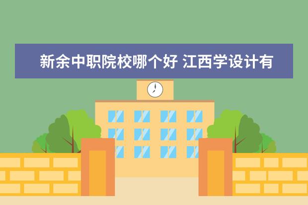 新余中职院校哪个好 江西学设计有哪个职业学校口碑比较好?