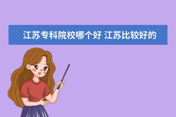 江苏专科院校哪个好 江苏比较好的专科学校