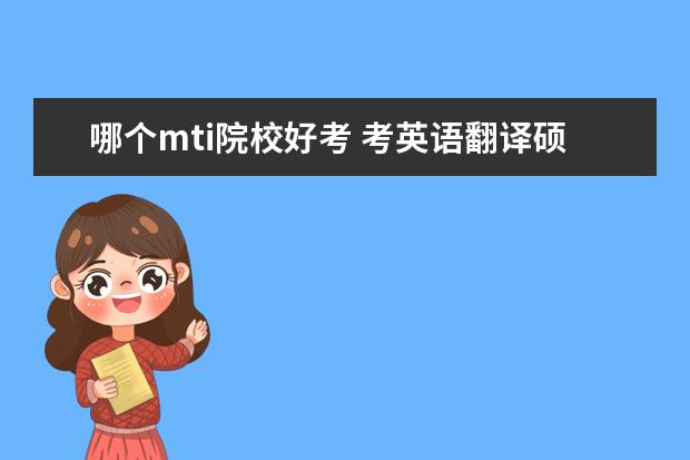 哪個(gè)mti院校好考 考英語翻譯碩士MTI,都有哪些學(xué)校比較好?