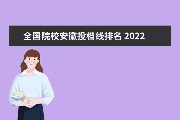 全国院校安徽投档线排名 2022各高校在安徽投档线