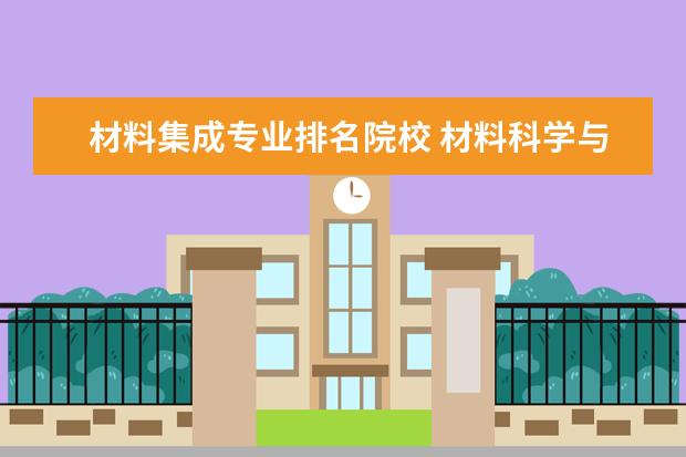 材料集成專業(yè)排名院校 材料科學與工程專業(yè)就業(yè)怎么樣