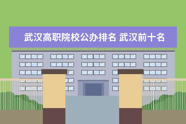 武汉高职院校公办排名 武汉前十名职业学校