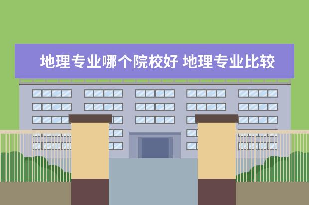 地理专业哪个院校好 地理专业比较好的大学