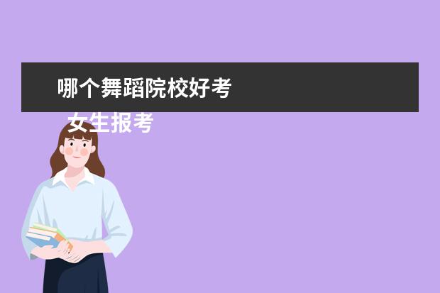 哪个舞蹈院校好考 
  女生报考舞蹈院校的要求