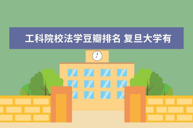 工科院校法学豆瓣排名 复旦大学有哪些教授的课是必须要去蹭的?