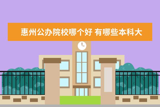 惠州公辦院校哪個好 有哪些本科大學里含有?？?