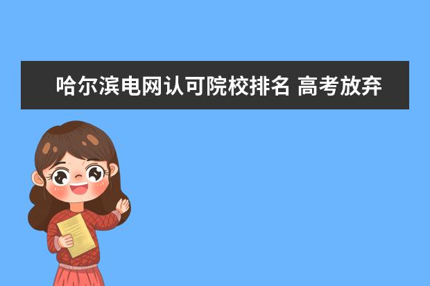 哈爾濱電網(wǎng)認可院校排名 高考放棄哈爾濱工業(yè)大學,選擇華北電力大學電氣專業(yè),...