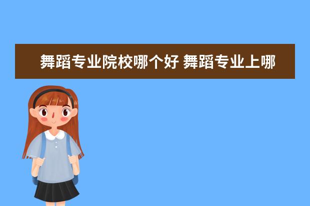 舞蹈專業(yè)院校哪個(gè)好 舞蹈專業(yè)上哪個(gè)大學(xué)好