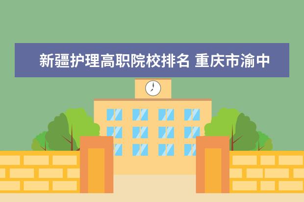 新疆护理高职院校排名 重庆市渝中职业教育中心怎么样?