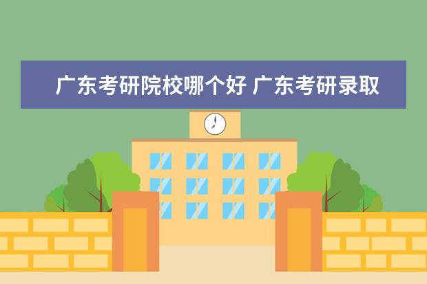 广东考研院校哪个好 广东考研录取率较高的学校