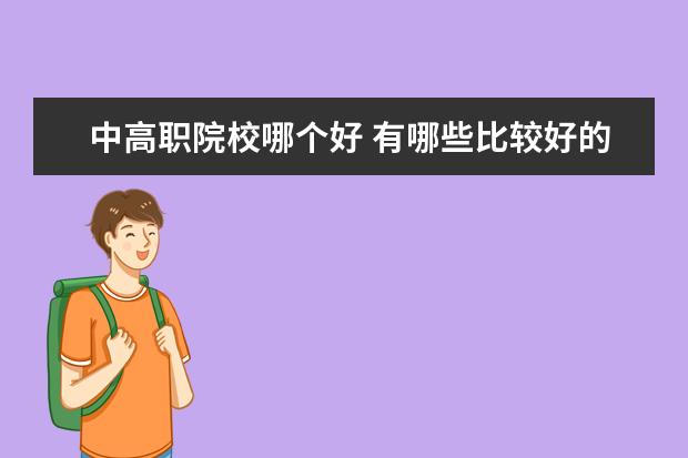 中高職院校哪個(gè)好 有哪些比較好的職高學(xué)校?