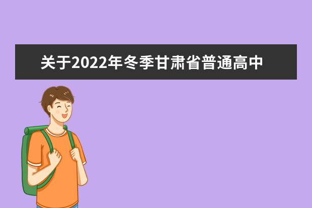 关于2022年冬季甘肃省普通高中学业水平  合格性考试科目及时间安排的通知