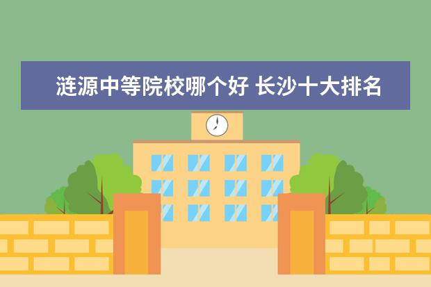 涟源中等院校哪个好 长沙十大排名职业学校有哪些?