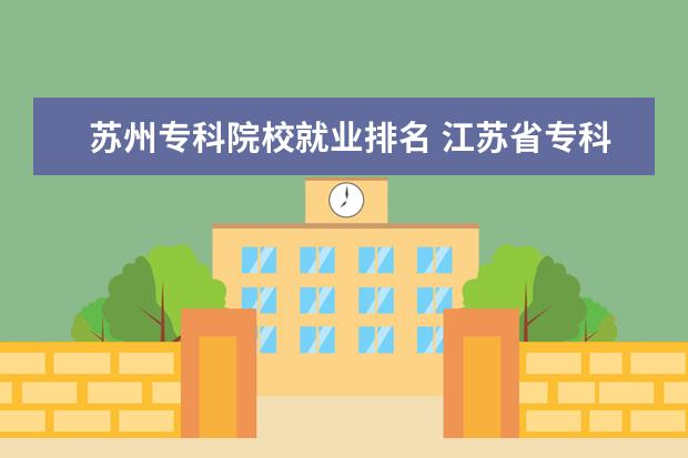 苏州专科院校就业排名 江苏省专科院校排名