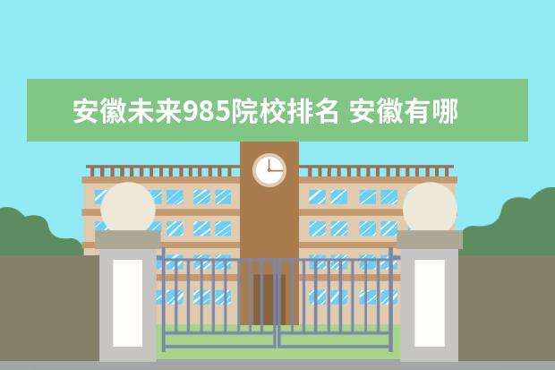 安徽未来985院校排名 安徽有哪些大学是211或985?