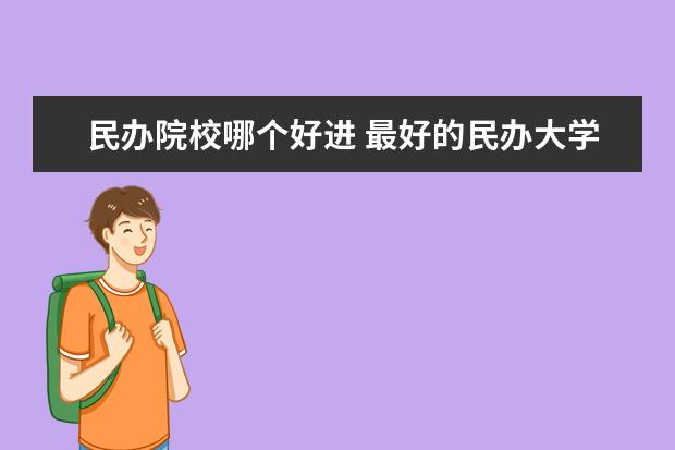 民辦院校哪個好進 最好的民辦大學