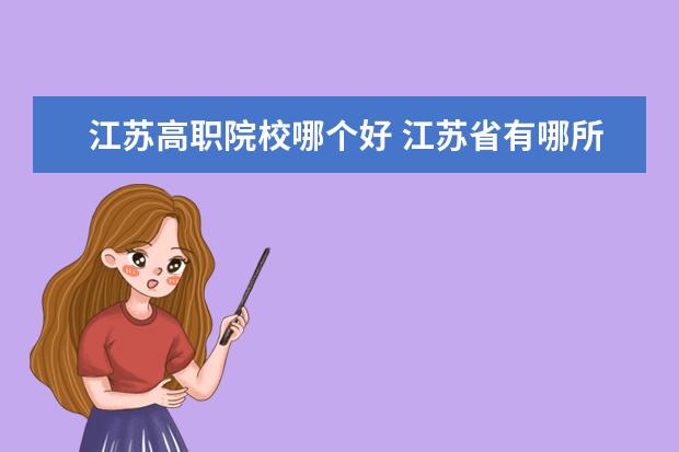 江蘇高職院校哪個(gè)好 江蘇省有哪所高職院校比較好的?