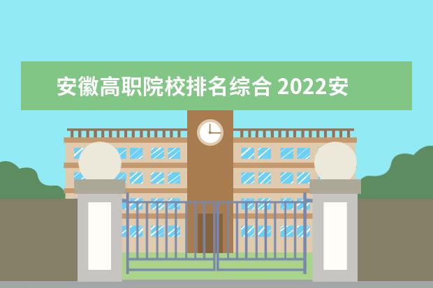 安徽高职院校排名综合 2022安徽大专最新排名