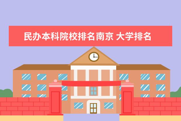 民办本科院校排名南京 大学排名 江苏最好的民办本科高校有哪