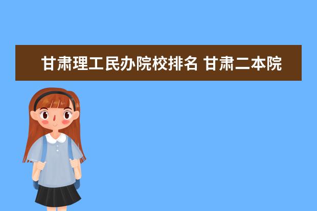 甘肃理工民办院校排名 甘肃二本院校的排名