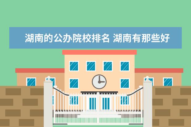 湖南的公辦院校排名 湖南有那些好二本公辦大學(xué)?