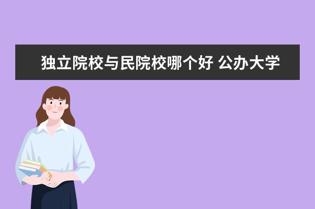 独立院校与民院校哪个好 公办大学和独立学院与民办大学哪个好