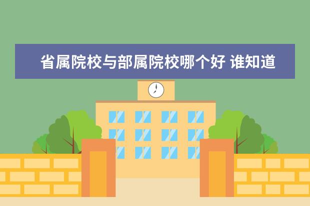 省属院校与部属院校哪个好 谁知道211高校 省属 部属 985高校的区别啊