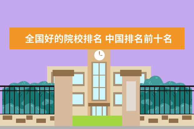 全国好的院校排名 中国排名前十名的名牌大学