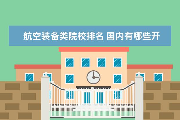 航空装备类院校排名 国内有哪些开设空中乘务专业的学校?