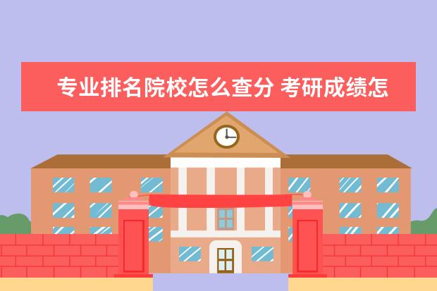 专业排名院校怎么查分 考研成绩怎么查专业排名阿