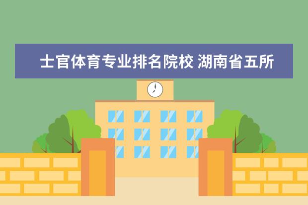 士官體育專業(yè)排名院校 湖南省五所士官學(xué)校排名