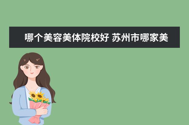 哪個美容美體院校好 蘇州市哪家美容美體學(xué)校比較好?