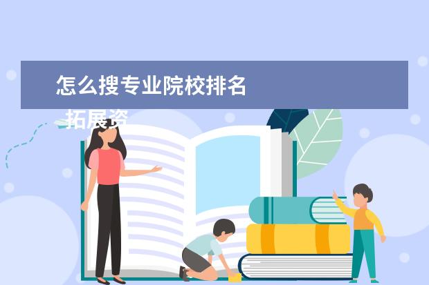 怎么搜专业院校排名 
  拓展资料