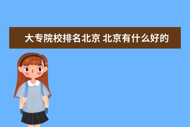 大专院校排名北京 北京有什么好的专科大学