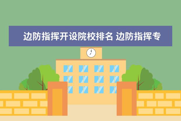 邊防指揮開設(shè)院校排名 邊防指揮專業(yè)就業(yè)方向及前景分析,未來好就業(yè)嗎 - 百...