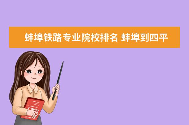 蚌埠铁路专业院校排名 蚌埠到四平铁路多少公里