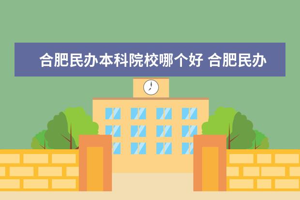 合肥民办本科院校哪个好 合肥民办四小龙是哪四个大学