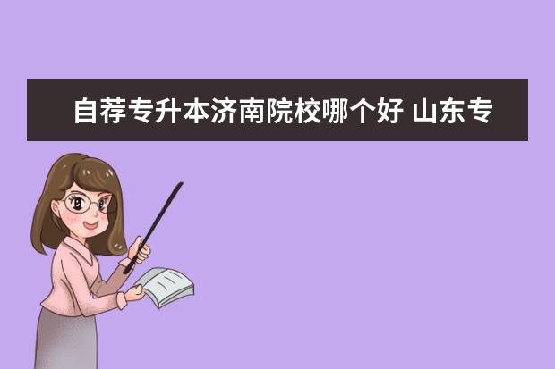 自荐专升本济南院校哪个好 山东专升本自荐生可以报几个学校?