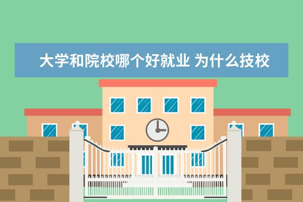 大學和院校哪個好就業(yè) 為什么技校生畢業(yè)后比大學生就業(yè)好呢?