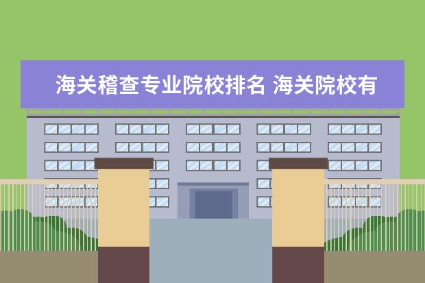 海关稽查专业院校排名 海关院校有哪些?