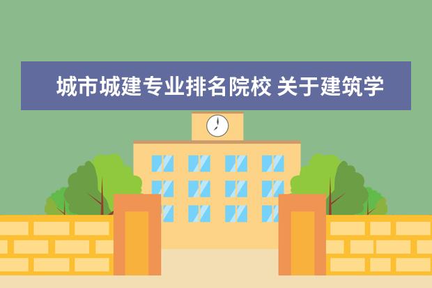 城市城建专业排名院校 关于建筑学专业排名