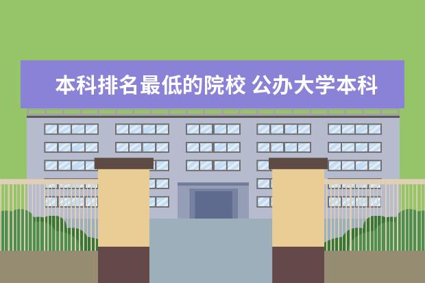 本科排名最低的院校 公办大学本科最差排名
