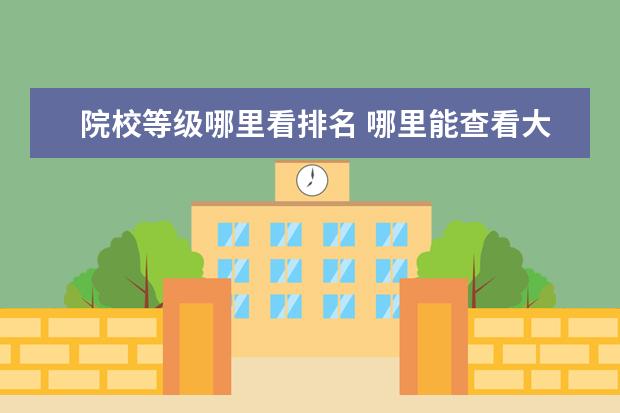 院校等级哪里看排名 哪里能查看大学某个专业等级,A或B级之类的,谢谢 - ...
