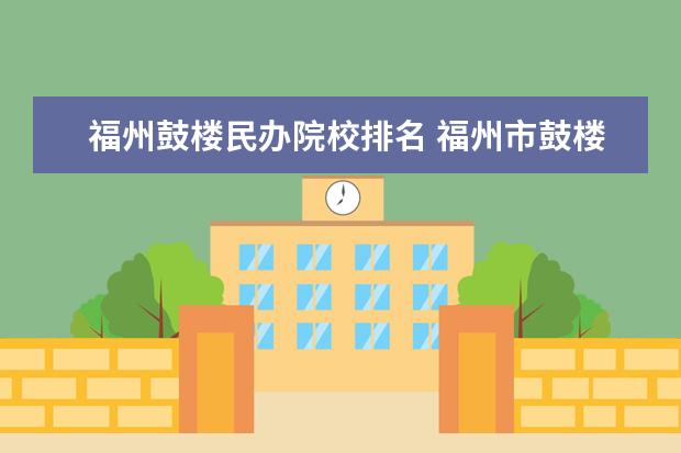 福州鼓楼民办院校排名 福州市鼓楼区有哪些私立中学以及学校的电话 - 百度...