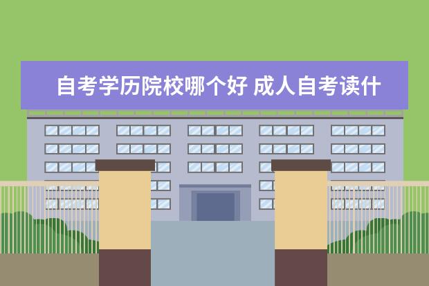 自考学历院校哪个好 成人自考读什么学校好