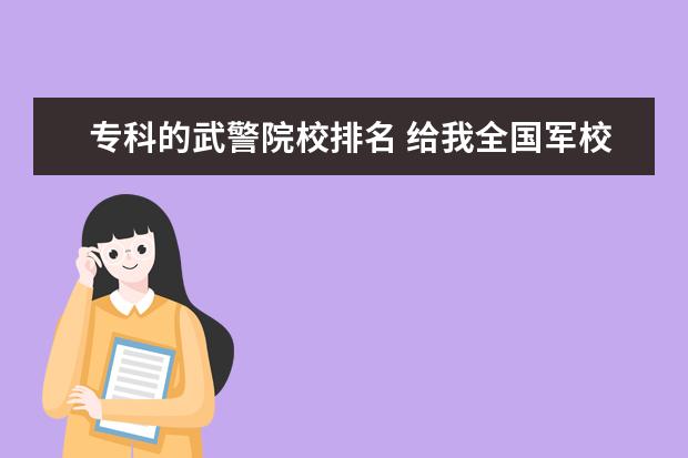 专科的武警院校排名 给我全国军校和警校排名。