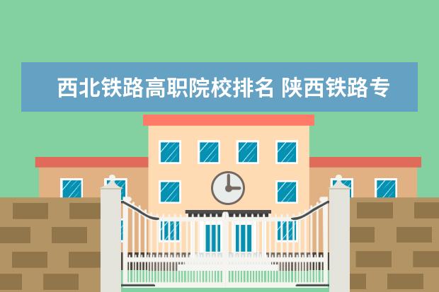 西北鐵路高職院校排名 陜西鐵路專業(yè)哪個學校好