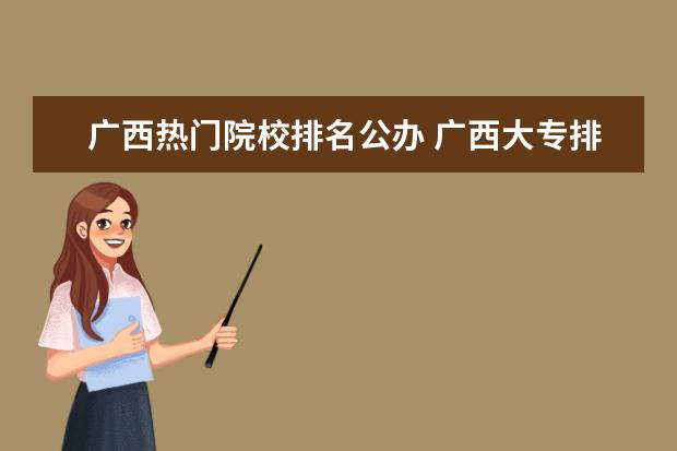 广西热门院校排名公办 广西大专排名前十的学校公办