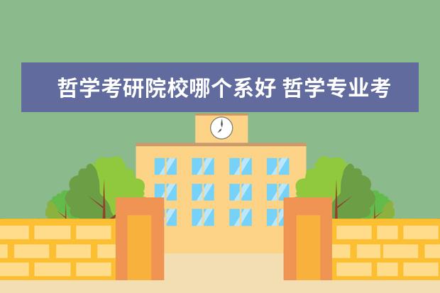 哲学考研院校哪个系好 哲学专业考研方向哪个好