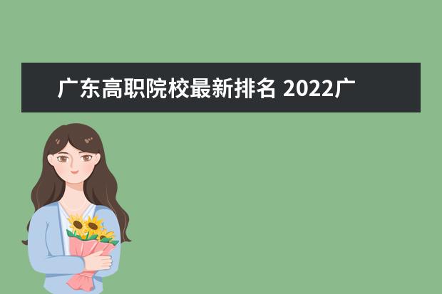 广东高职院校最新排名 2022广东专科学校排名